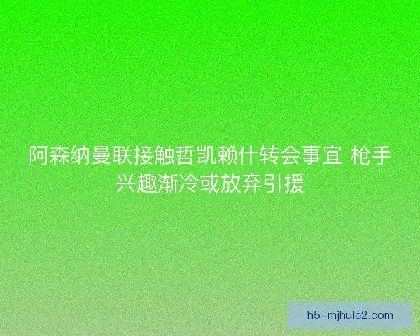 阿森纳曼联接触哲凯赖什转会事宜 枪手兴趣渐冷或放弃引援